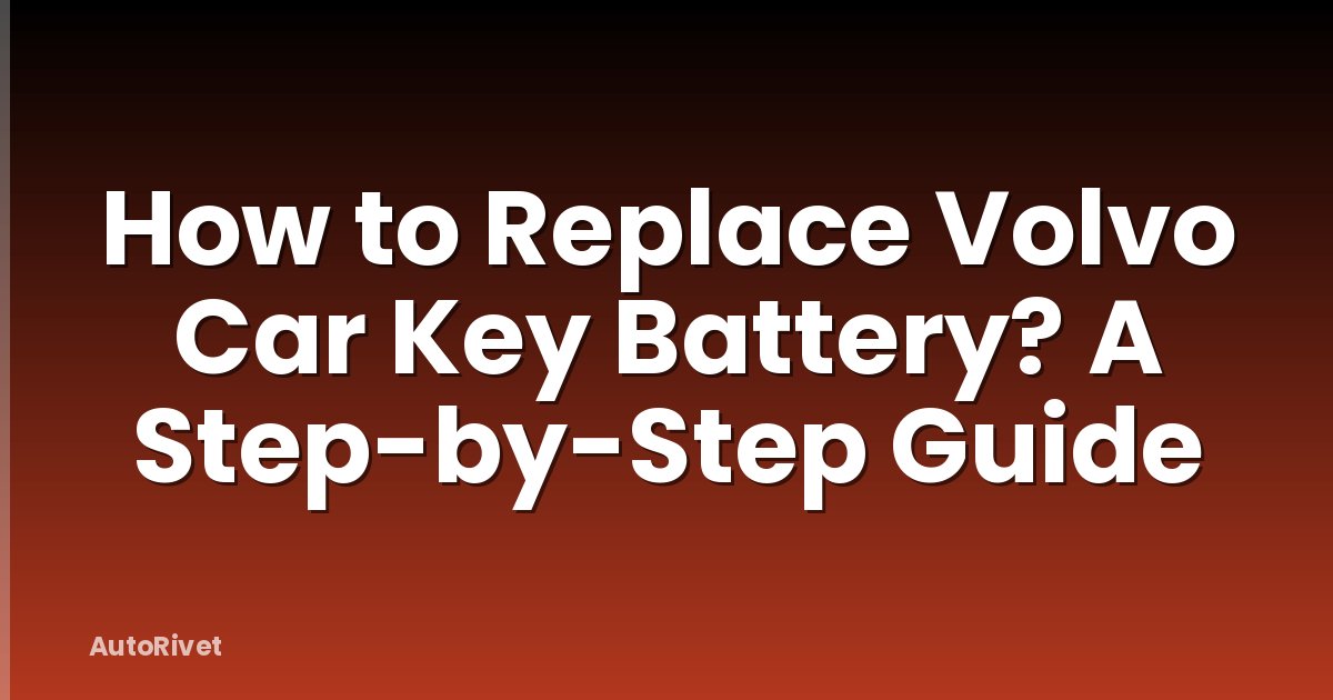 How to Replace Volvo Car Key Battery? A Step-by-Step Guide