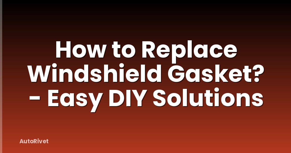 How to Replace Windshield Gasket? - Easy DIY Solutions
