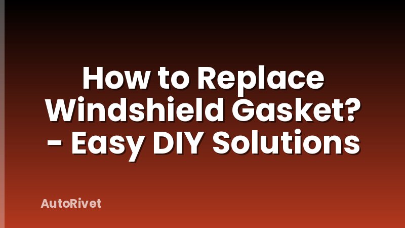 How to Replace Windshield Gasket? - Easy DIY Solutions