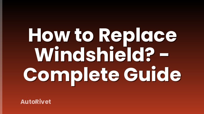 How to Replace Windshield? - Complete Guide