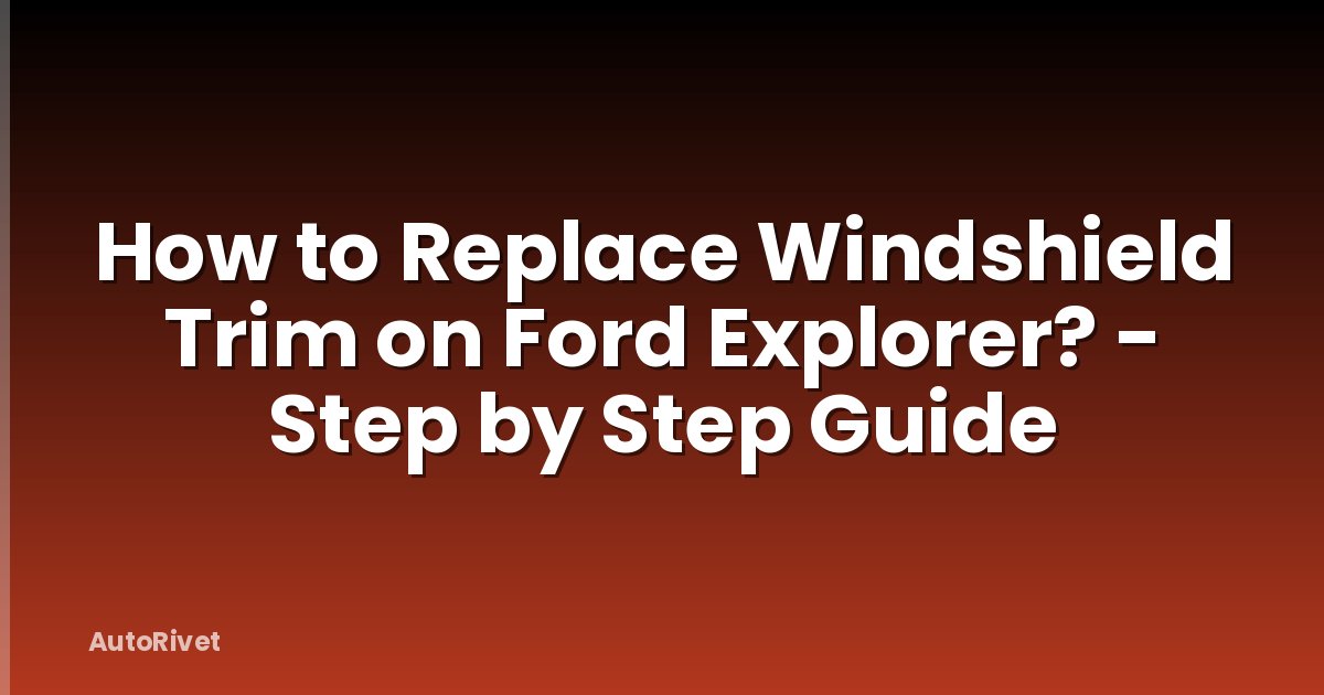 How to Replace Windshield Trim on Ford Explorer? - Step by Step Guide