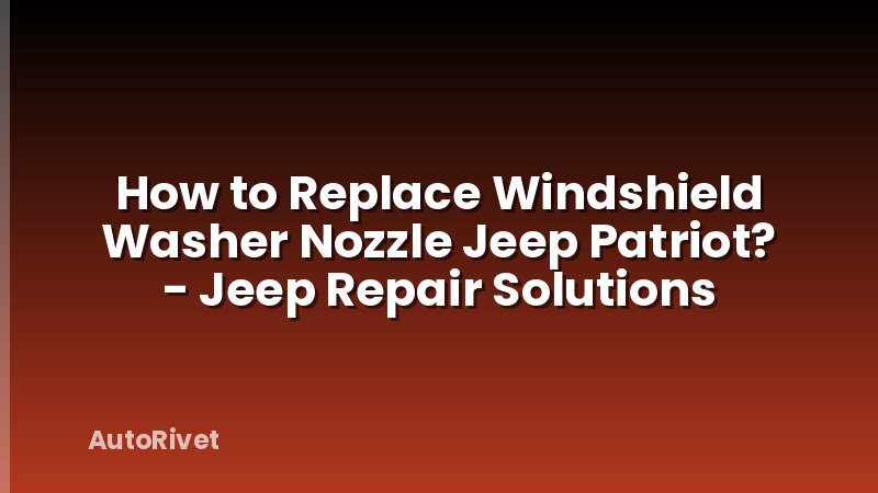 How to Replace Windshield Washer Nozzle Jeep Patriot? - Jeep Repair Solutions