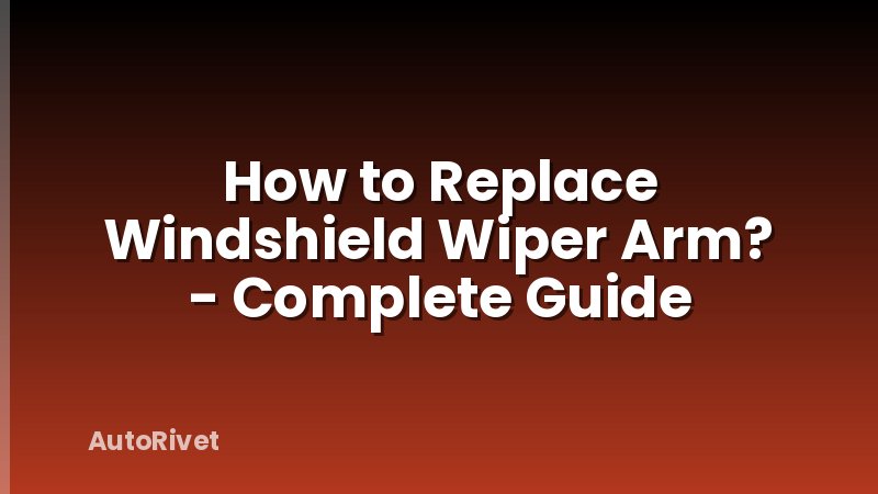 How to Replace Windshield Wiper Arm? - Complete Guide