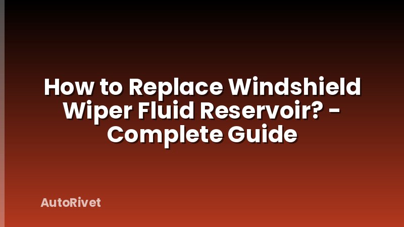 How to Replace Windshield Wiper Fluid Reservoir? - Complete Guide