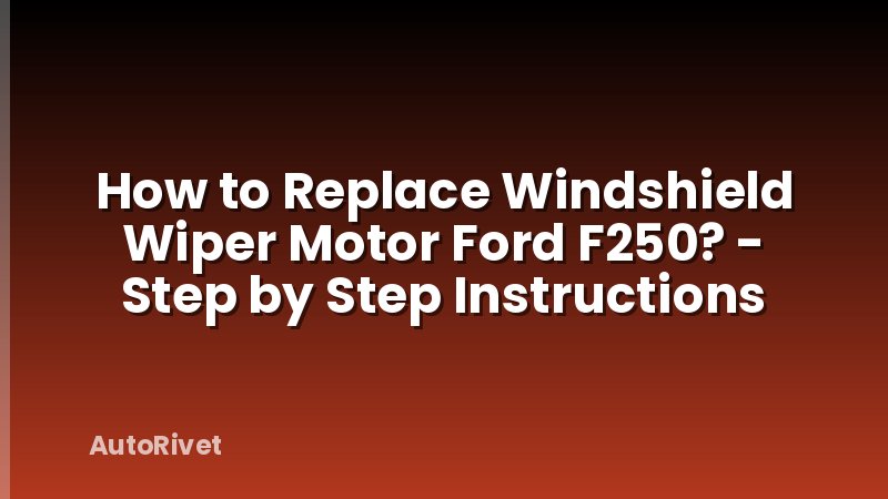 How to Replace Windshield Wiper Motor Ford F250? - Step by Step Instructions