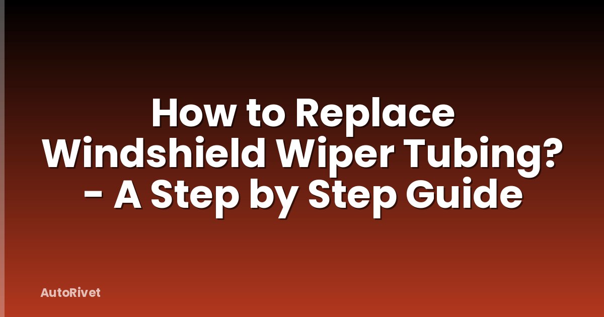 How to Replace Windshield Wiper Tubing? - A Step by Step Guide