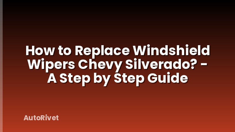 How to Replace Windshield Wipers Chevy Silverado? - A Step by Step Guide