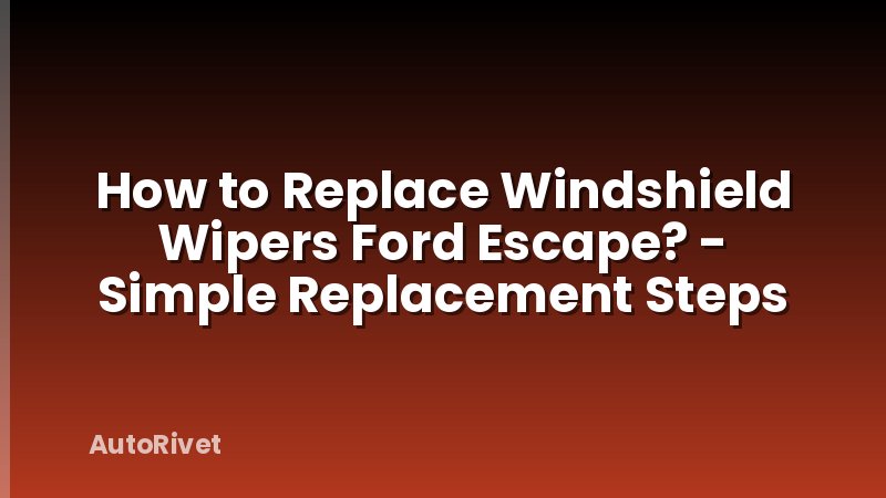 How to Replace Windshield Wipers Ford Escape? - Simple Replacement Steps