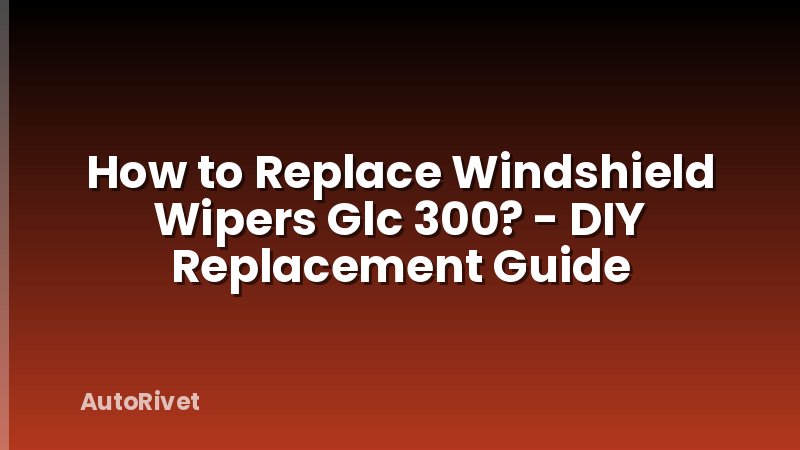 How to Replace Windshield Wipers Glc 300? - DIY Replacement Guide