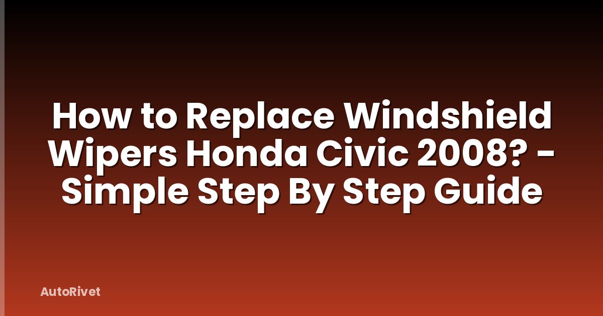 How to Replace Windshield Wipers Honda Civic 2008? - Simple Step By Step Guide