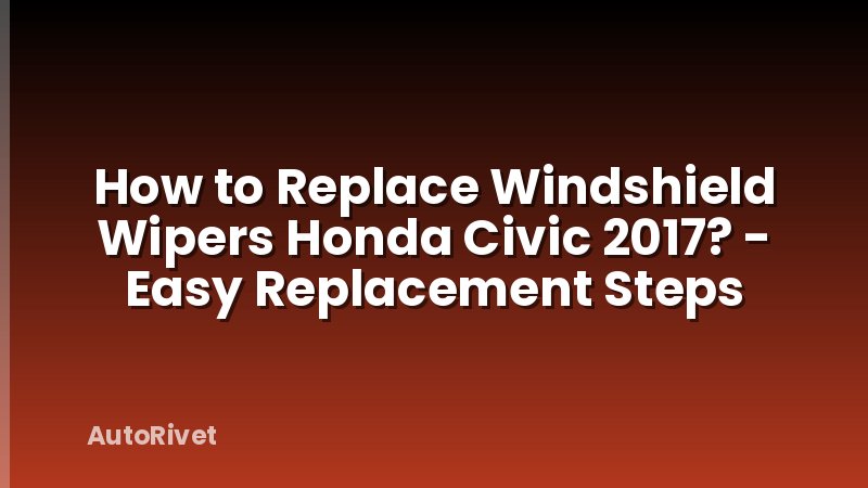 How to Replace Windshield Wipers Honda Civic 2017? - Easy Replacement Steps