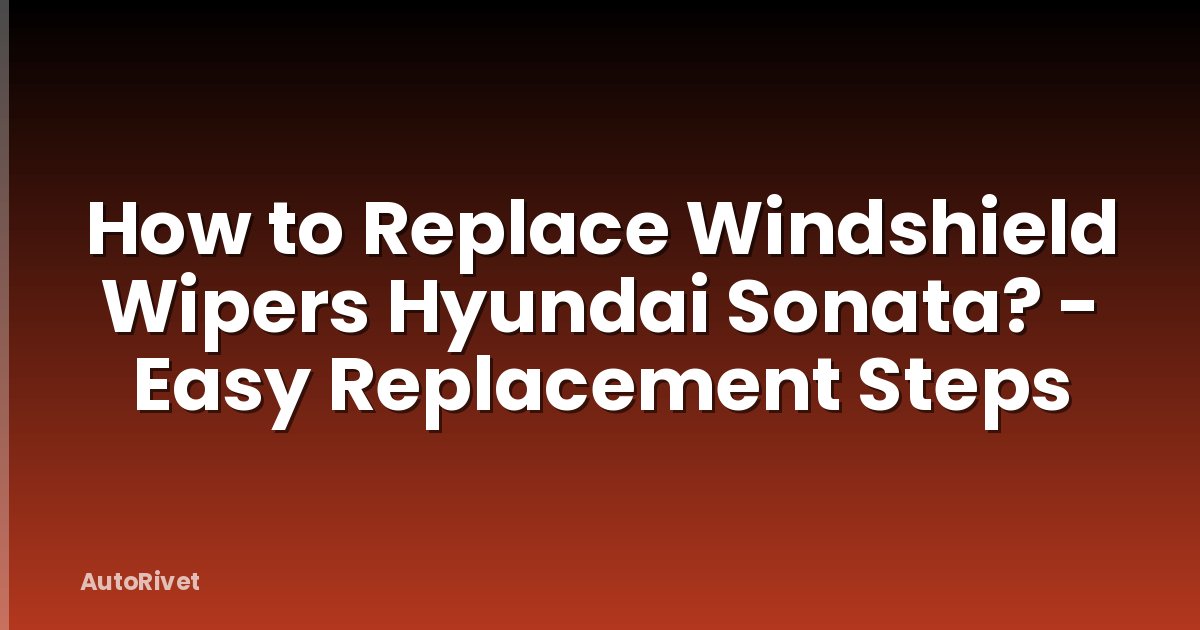 How to Replace Windshield Wipers Hyundai Sonata? - Easy Replacement Steps