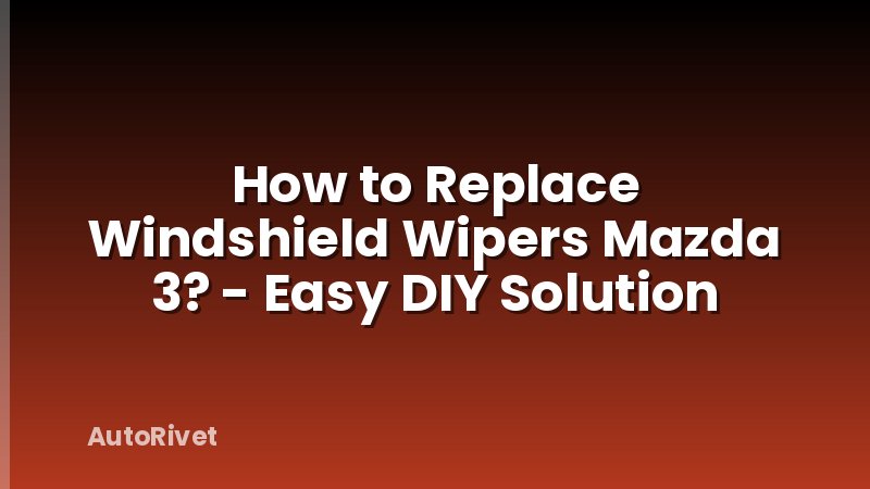 How to Replace Windshield Wipers Mazda 3? - Easy DIY Solution