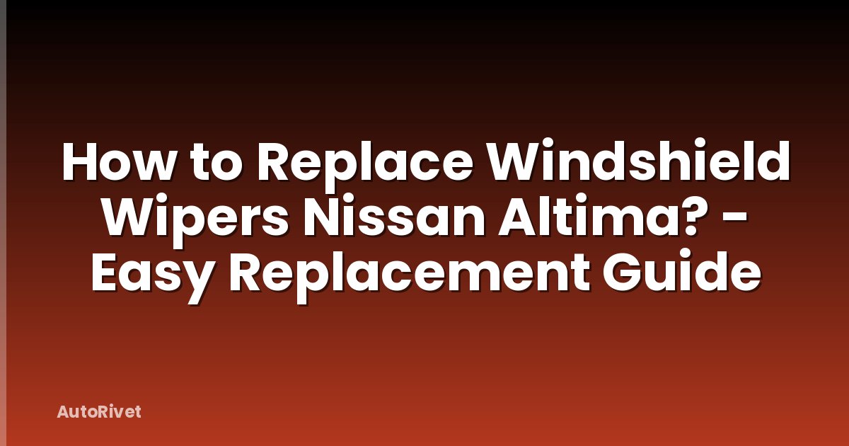 How to Replace Windshield Wipers Nissan Altima? - Easy Replacement Guide