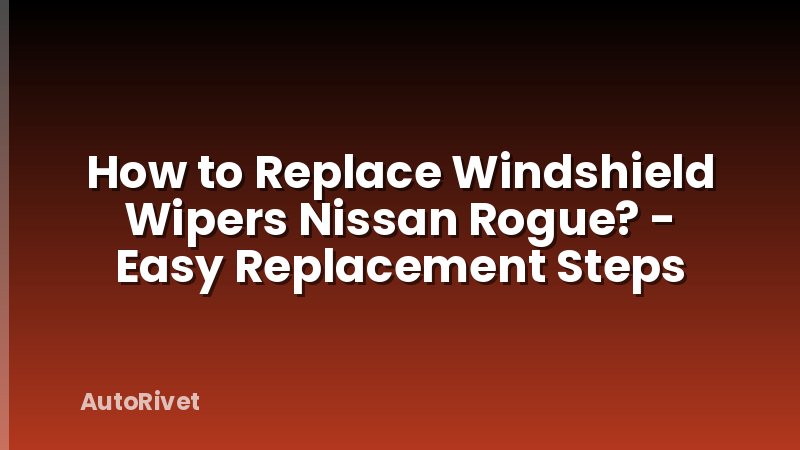 How to Replace Windshield Wipers Nissan Rogue? - Easy Replacement Steps
