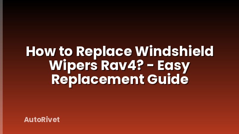 How to Replace Windshield Wipers Rav4? - Easy Replacement Guide