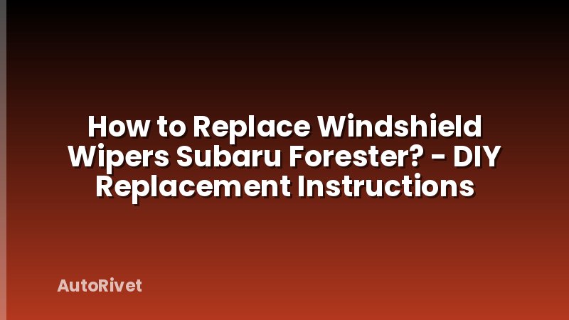 How to Replace Windshield Wipers Subaru Forester? - DIY Replacement Instructions