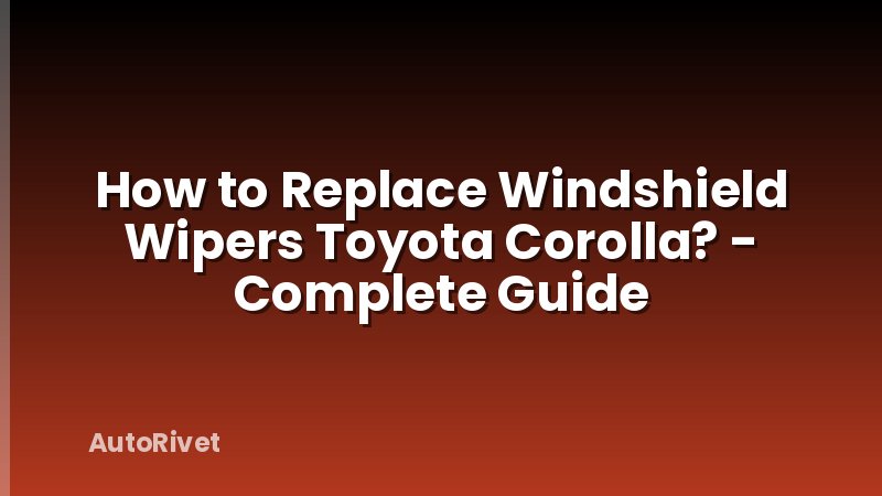 How to Replace Windshield Wipers Toyota Corolla? - Complete Guide
