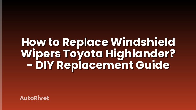 How to Replace Windshield Wipers Toyota Highlander? - DIY Replacement Guide