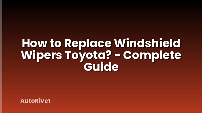 How to Replace Windshield Wipers Toyota? - Complete Guide