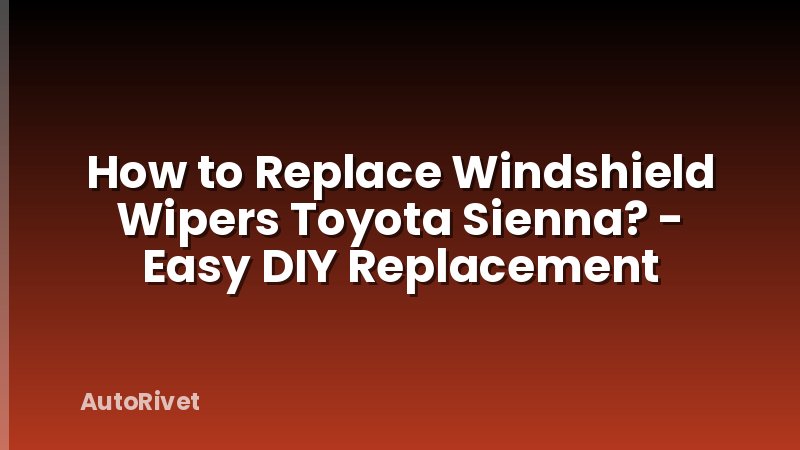 How to Replace Windshield Wipers Toyota Sienna? - Easy DIY Replacement