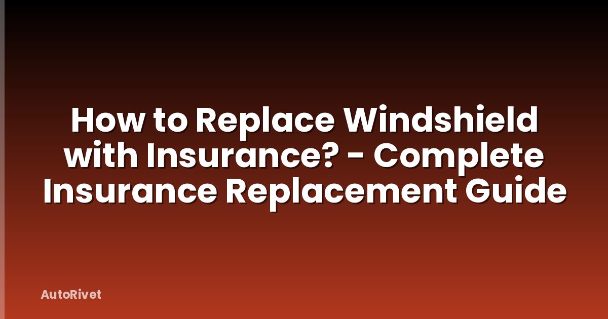 How to Replace Windshield with Insurance? - Complete Insurance Replacement Guide