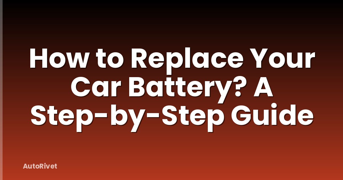 How to Replace Your Car Battery? A Step-by-Step Guide