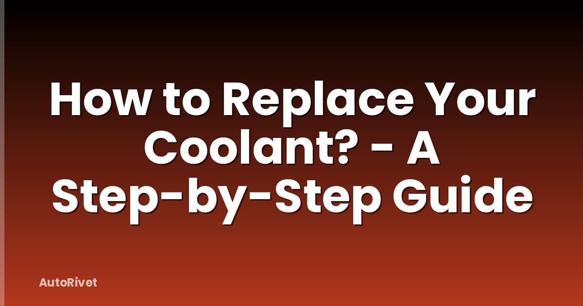 How to Replace Your Coolant? - A Step-by-Step Guide