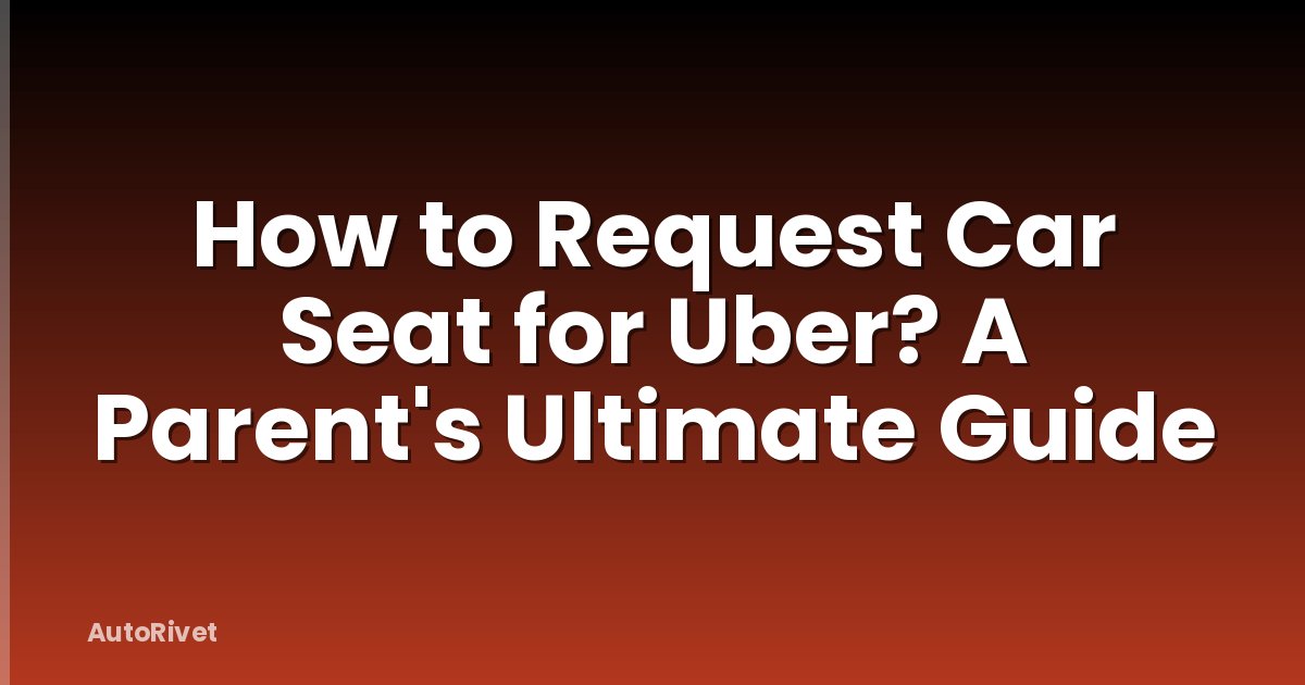 How to Request Car Seat for Uber? A Parent's Ultimate Guide