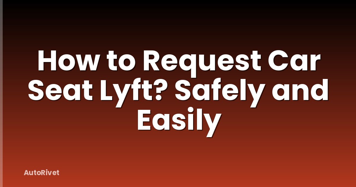 How to Request Car Seat Lyft? Safely and Easily
