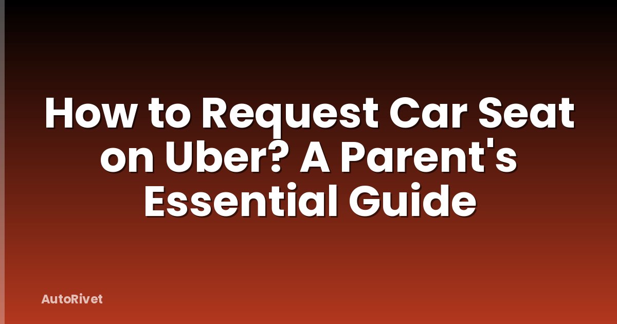 How to Request Car Seat on Uber? A Parent's Essential Guide