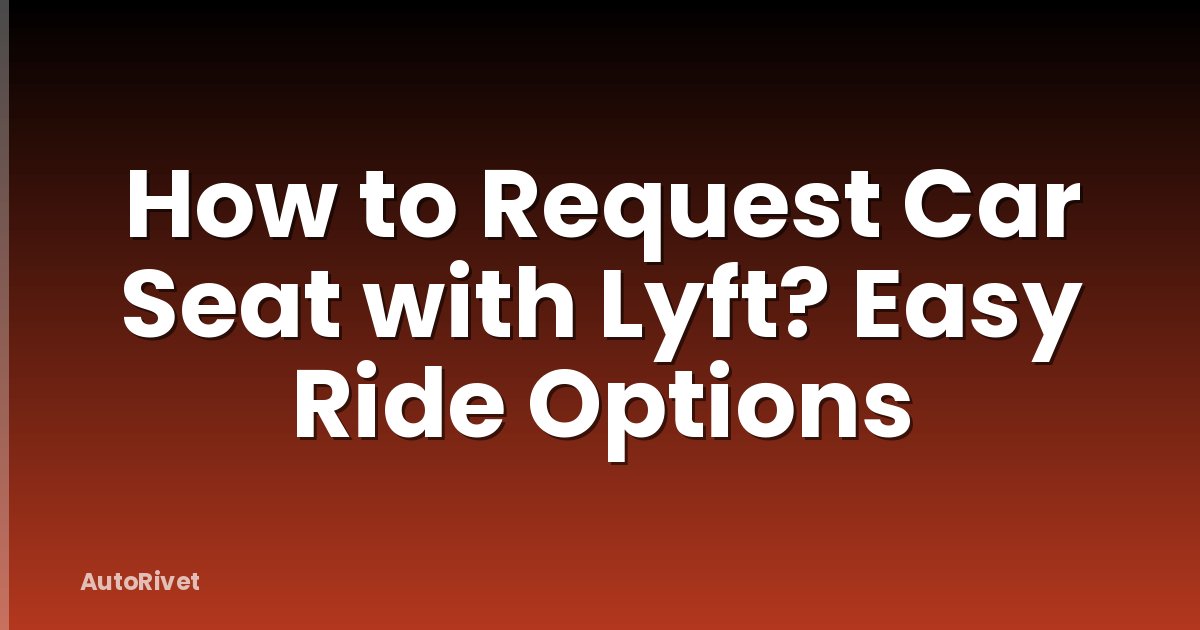 How to Request Car Seat with Lyft? Easy Ride Options