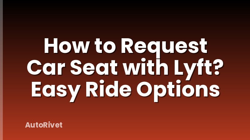 How to Request Car Seat with Lyft? Easy Ride Options