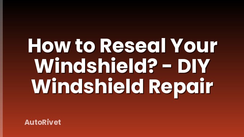 How to Reseal Your Windshield? - DIY Windshield Repair