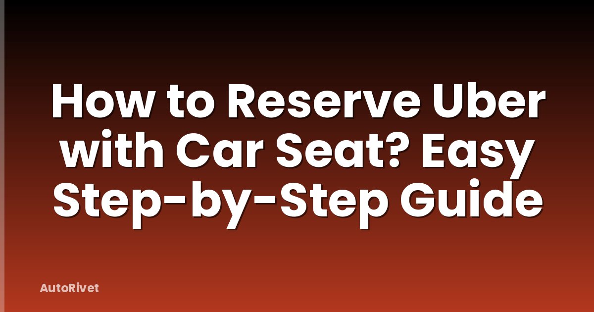 How to Reserve Uber with Car Seat? Easy Step-by-Step Guide