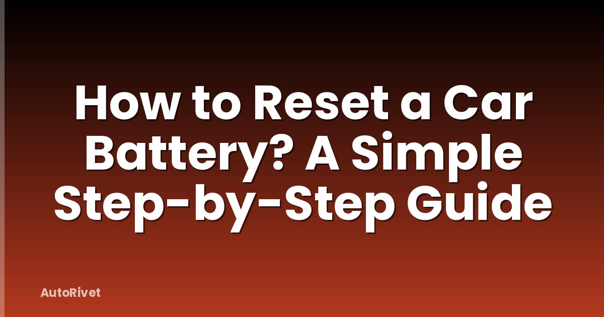 How to Reset a Car Battery? A Simple Step-by-Step Guide