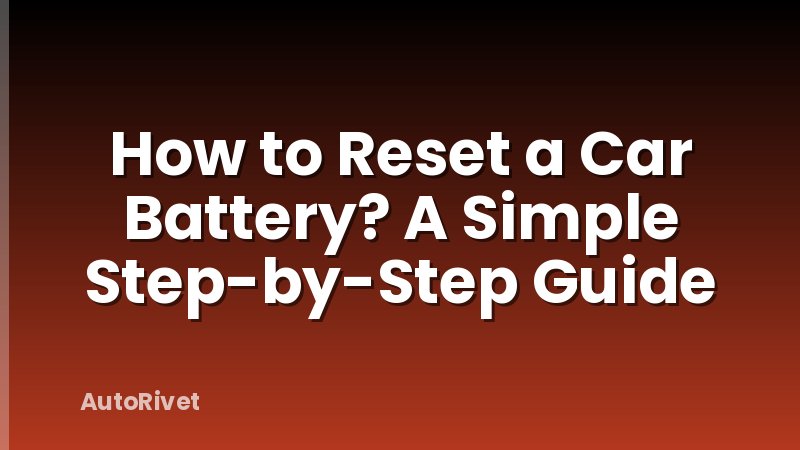 How to Reset a Car Battery? A Simple Step-by-Step Guide