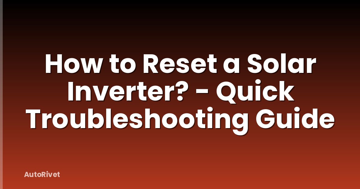 How to Reset a Solar Inverter? - Quick Troubleshooting Guide