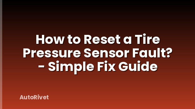 How to Reset a Tire Pressure Sensor Fault? - Simple Fix Guide