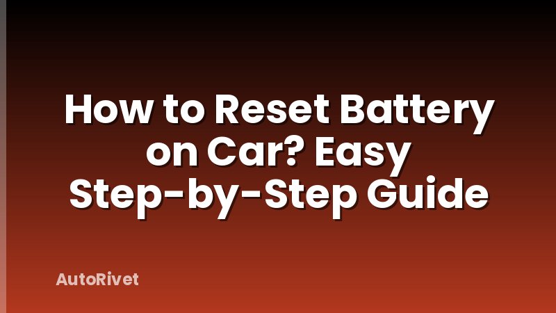 How to Reset Battery on Car? Easy Step-by-Step Guide