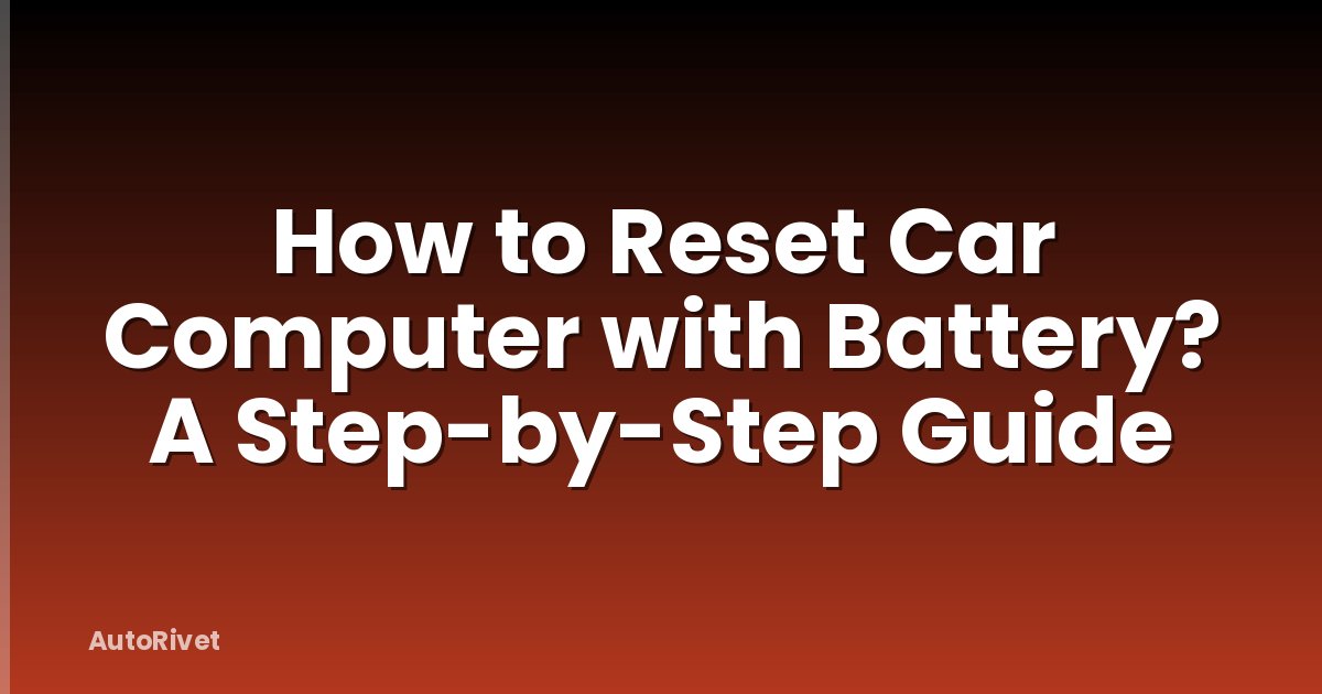 How to Reset Car Computer with Battery? A Step-by-Step Guide
