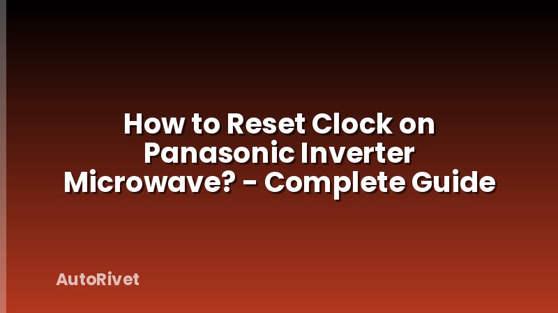 How to Reset Clock on Panasonic Inverter Microwave? - Complete Guide