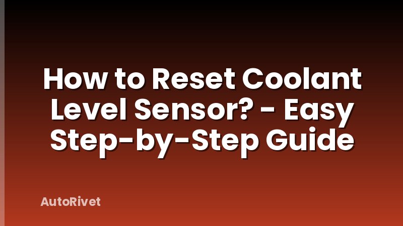 How to Reset Coolant Level Sensor? - Easy Step-by-Step Guide