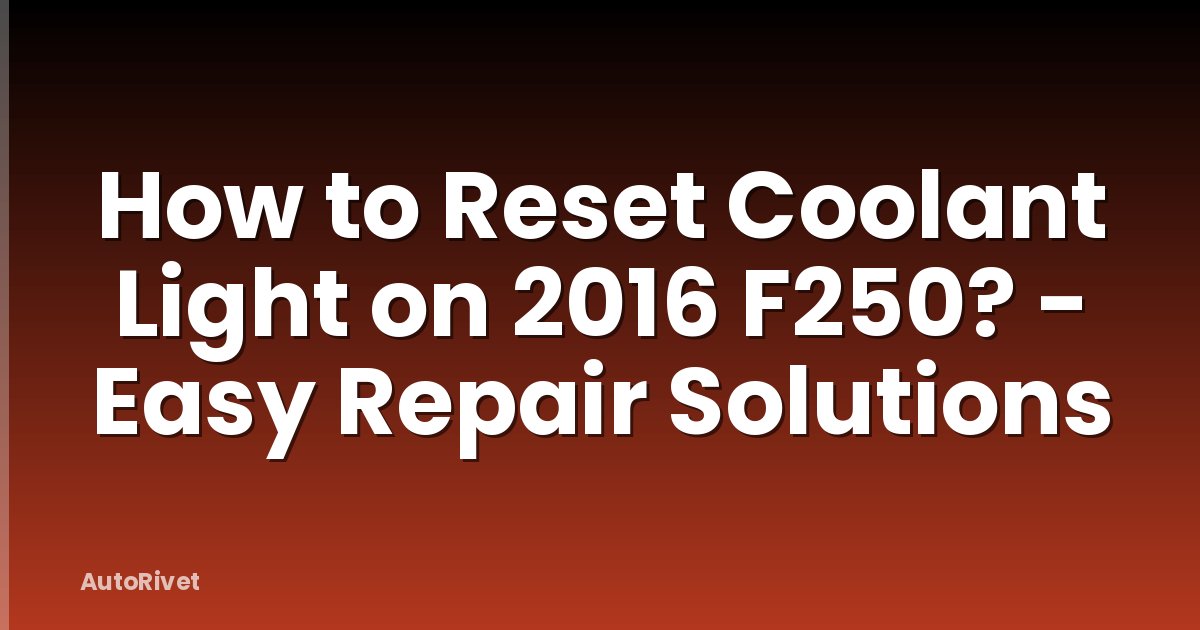 How to Reset Coolant Light on 2016 F250? - Easy Repair Solutions
