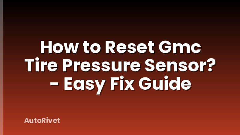 How to Reset Gmc Tire Pressure Sensor? - Easy Fix Guide