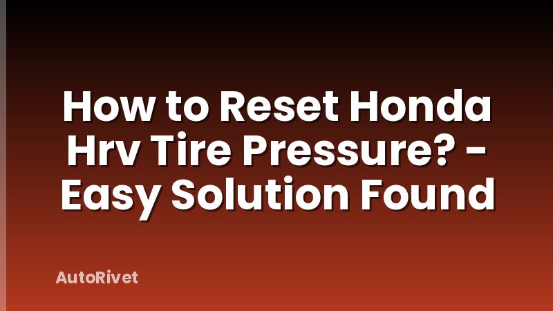 How to Reset Honda Hrv Tire Pressure? - Easy Solution Found