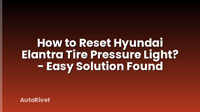How to Reset Hyundai Elantra Tire Pressure Light? - Easy Solution Found