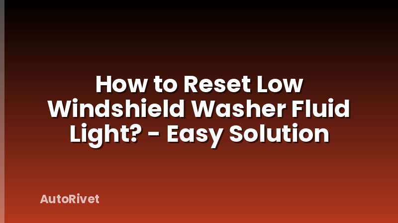 How to Reset Low Windshield Washer Fluid Light? - Easy Solution