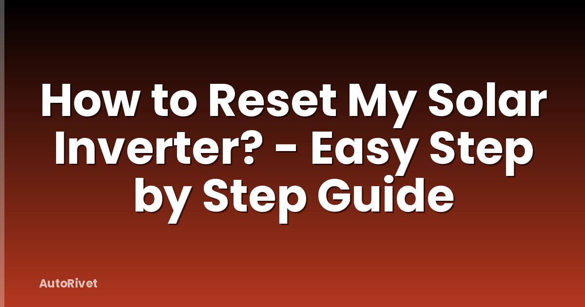 How to Reset My Solar Inverter? - Easy Step by Step Guide