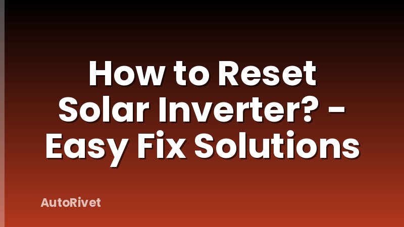 How to Reset Solar Inverter? - Easy Fix Solutions